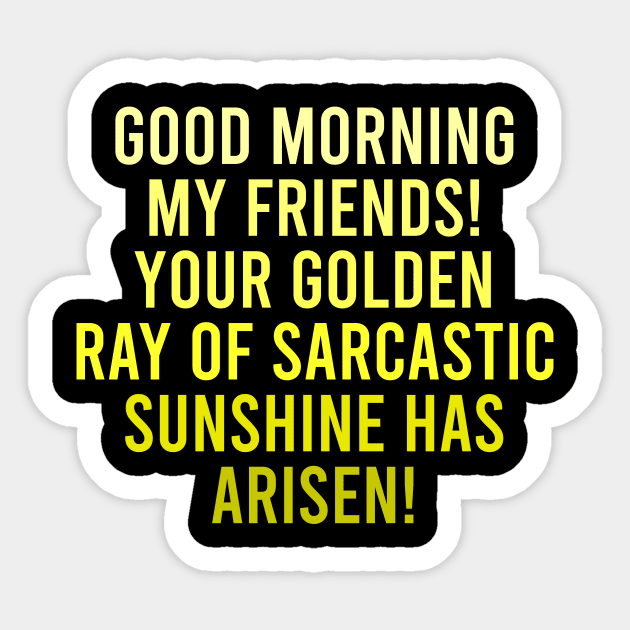 Good Morning My Friends. Your Golden Ray of Sarcastic Sunshine Has Arisen! Sticker by The Soviere